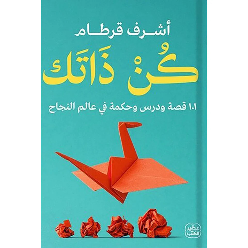 كن ذاتك - 101 قصة ودرس وحكمة في عالم النجاح
