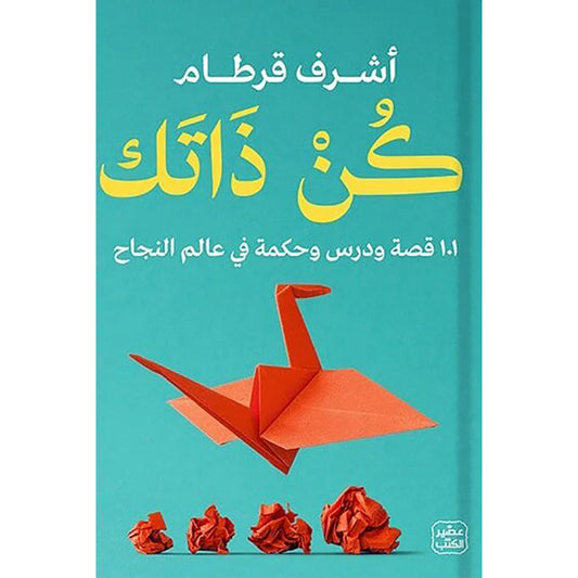كن ذاتك - 101 قصة ودرس وحكمة في عالم النجاح
